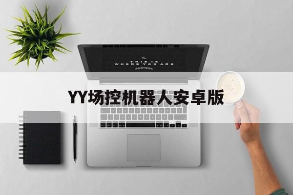 YY场控机器人安卓版(yy场控机器人如何添加)-第4张图片-QuickQ官网 YY场控机器人安卓版(yy场控机器人如何添加)-第4张图片-QuickQ官网